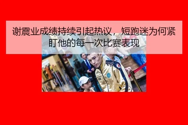 谢震业成绩持续引起热议，短跑迷为何紧盯他的每一次比赛表现