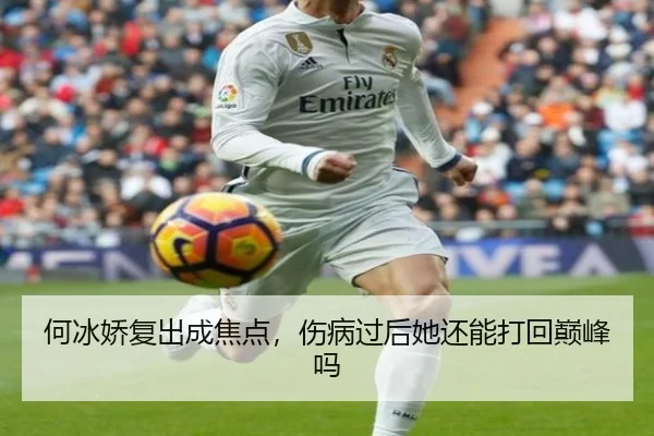 何冰娇复出成焦点，伤病过后她还能打回巅峰吗
